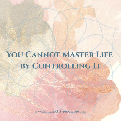 You cannot master Life by controlling it